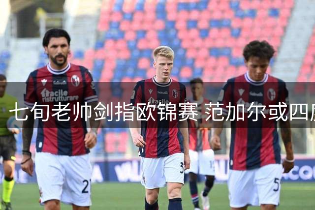 七旬老帅剑指欧锦赛 范加尔或四度执掌荷兰队帅印