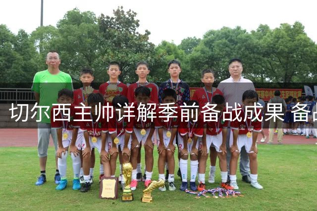 切尔西主帅详解季前备战成果 备战新赛季强调整体性