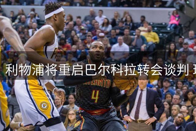 利物浦将重启巴尔科拉转会谈判 球员已接受个人条款