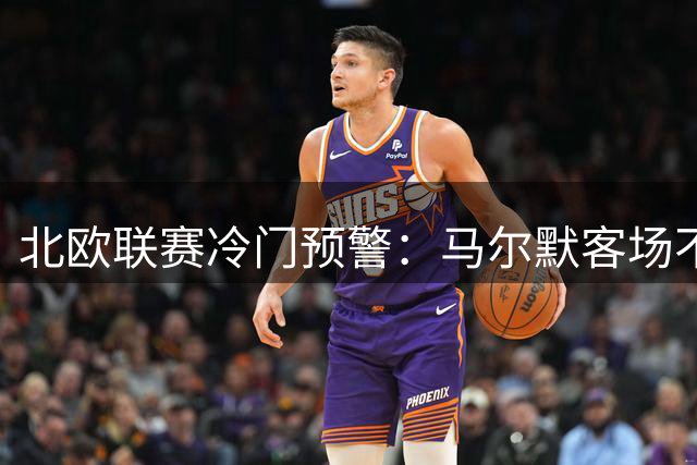 北欧联赛冷门预警：马尔默客场不稳 巴西杯暗藏玄机