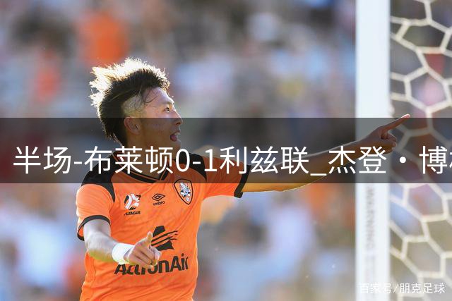 半场-布莱顿0-1利兹联 杰登·博格破门田中碧送助攻+中横梁
