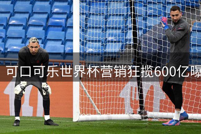 可口可乐世界杯营销狂揽600亿曝光：百年饮料巨头如何玩转年轻化战略