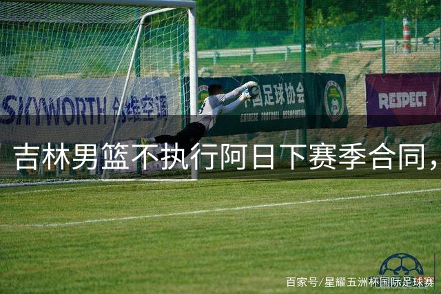 吉林男篮不执行阿日下赛季合同，30岁的曾繁日下一站会是哪里
