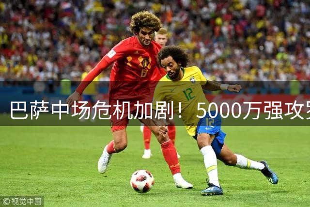 巴萨中场危机加剧！5000万强攻罗德里可行性几何？