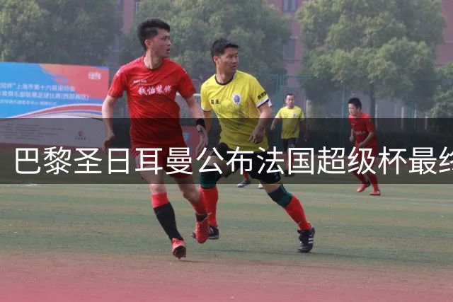 巴黎圣日耳曼公布法国超级杯最终阵容