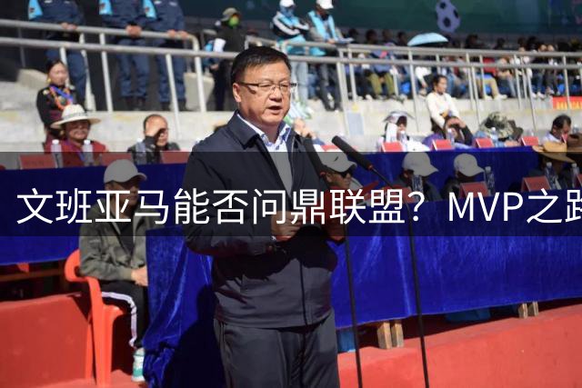 文班亚马能否问鼎联盟？MVP之路还有多长