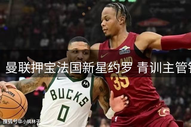 曼联押宝法国新星约罗 青训主管钦点其接班马奎尔