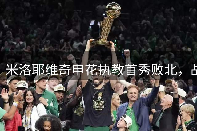 米洛耶维奇申花执教首秀败北，战术调整展现积极信号