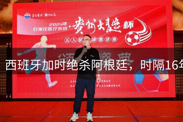 西班牙加时绝杀阿根廷，时隔16年再夺世界杯冠军