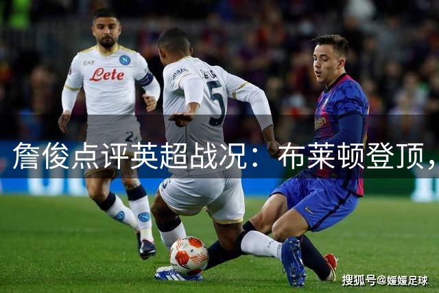 詹俊点评英超战况：布莱顿登顶，纽卡红军大战引关注