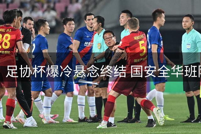 足协杯爆冷悬念终结 国安全华班险胜中乙黑马晋级八强