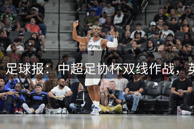 足球报：中超足协杯双线作战，英博向下赛季亚战资格迈进一大步