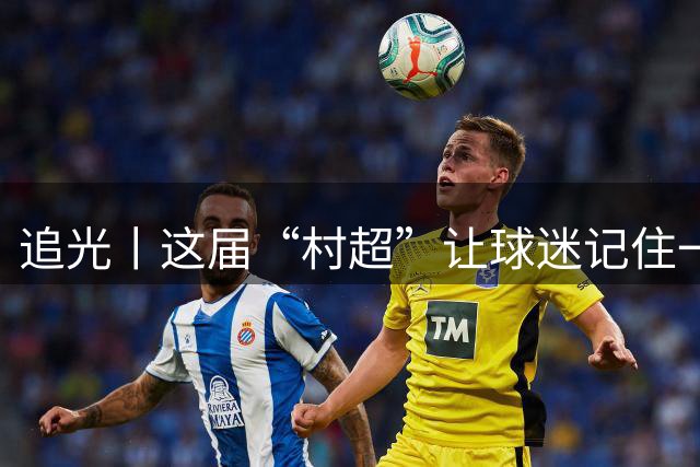 追光丨这届“村超”让球迷记住一个名字：类乌齐