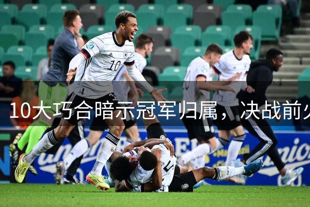 10大巧合暗示冠军归属，决战前火药味弥漫，西班牙悍将炮轰：阿根廷小动作多