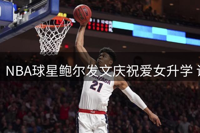 NBA球星鲍尔发文庆祝爱女升学 调侃要给女儿加作业